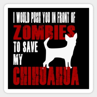 I Would Push You In Front Of Zombies To Save My Chihuahua Magnet